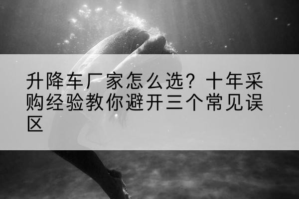 振兴升降车厂家-怎么选?十年采购经验教你避开三个常见误区