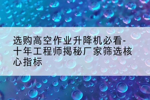 振兴高空作业升降机厂家推荐-选购高空作业升降机必看-十年工程师揭秘厂家筛选核心指标