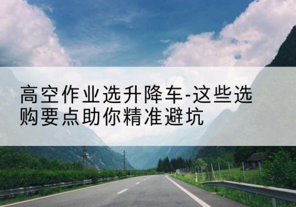 振兴升降车厂家-高空作业选升降车-这些选购要点助你*避坑