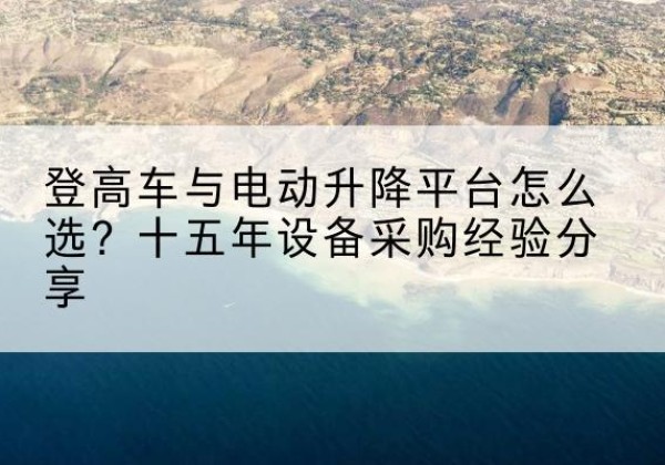 振兴登高车厂家厂家-登高车与电动升降平台怎么选？十五年设备采购经验分享