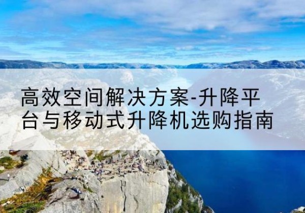 振兴升降平台厂家-*空间解决方案-升降平台与移动式升降机选购指南