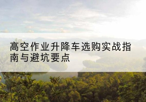 振兴升降车怎么选-高空作业升降车选购实战指南与避坑要点