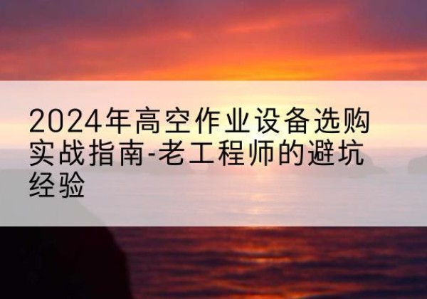 振兴高空作业升降机厂家推荐-2024年高空作业设备选购实战指南-老工程师的避坑经验