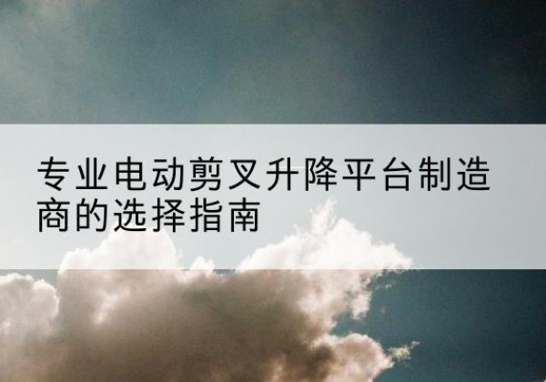 振兴电动剪叉升降平台厂家-专业电动剪叉升降平台制造商的选择指南