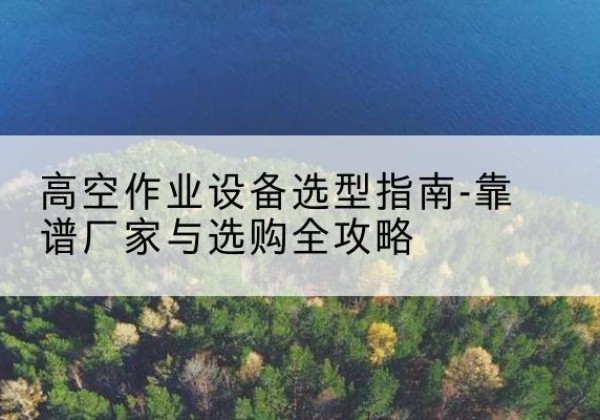 振兴升降车厂家-高空作业设备选型指南-靠谱厂家与选购全攻略