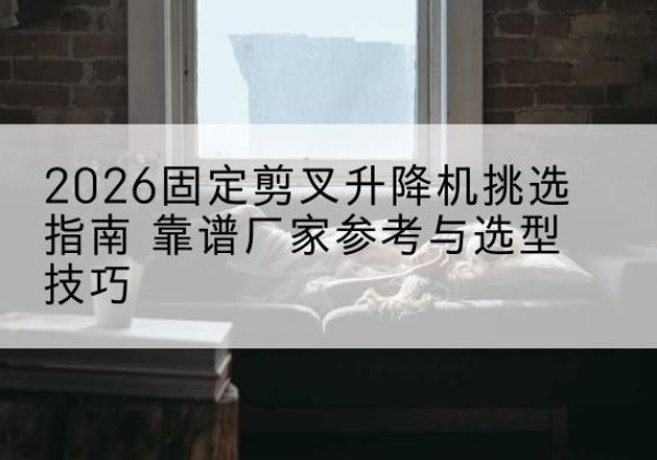 振兴固定剪叉升降机厂家推荐-2026固定剪叉升降机挑选指南 靠谱厂家参考与选型技巧